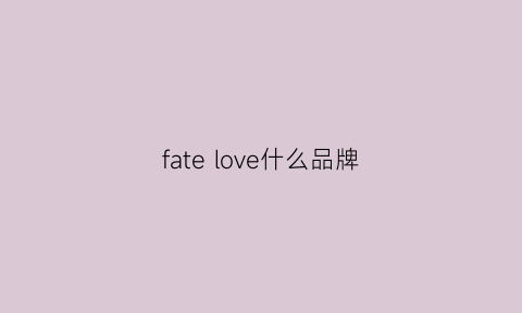 fatelove什么品牌(fateoflove)